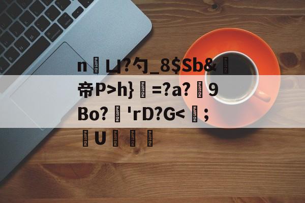 九游体育平台登录-n凵?勺_8$Sb&amp;鳀帝P>h}=?a?厏9Bo?'rD?G